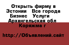 Открыть фирму в Эстонии - Все города Бизнес » Услуги   . Архангельская обл.,Коряжма г.